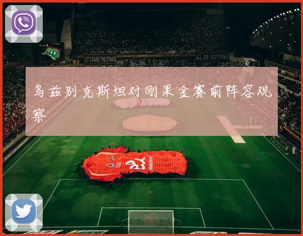 乌兹别克斯坦对刚果金赛前阵容观察