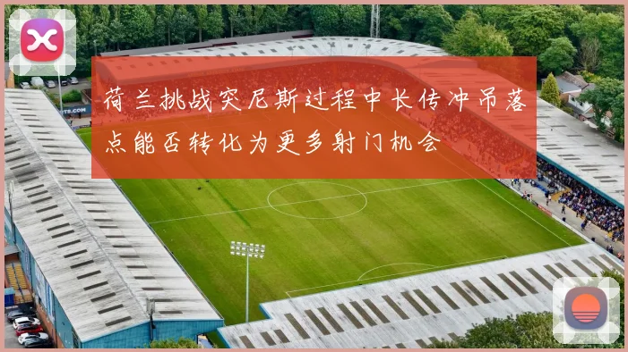 荷兰挑战突尼斯过程中长传冲吊落点能否转化为更多射门机会
