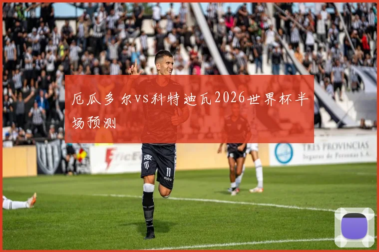 厄瓜多尔vs科特迪瓦2026世界杯半场预测