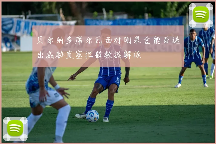 贝尔纳多席尔瓦面对刚果金能否送出威胁直塞拦截数据解读