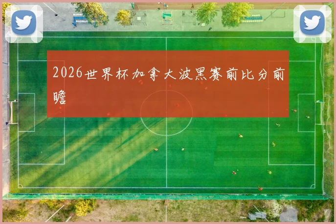 2026世界杯加拿大波黑赛前比分前瞻