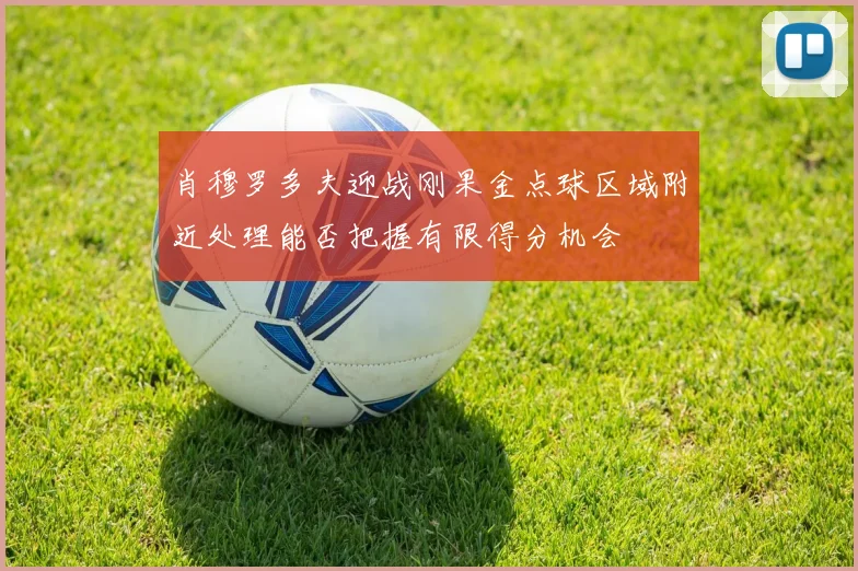 肖穆罗多夫迎战刚果金点球区域附近处理能否把握有限得分机会