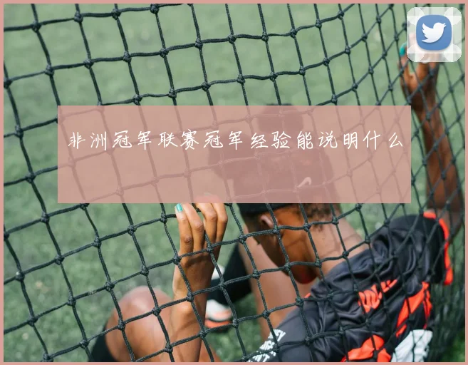 非洲冠军联赛冠军经验能说明什么