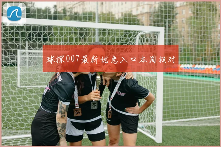 球探007最新优惠入口本周核对