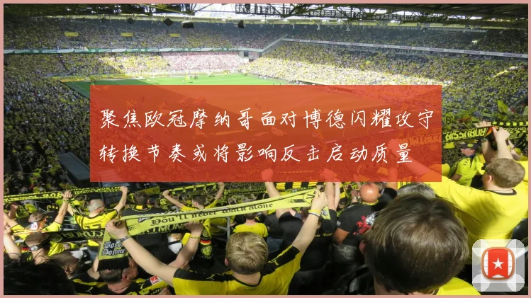 聚焦欧冠摩纳哥面对博德闪耀攻守转换节奏或将影响反击启动质量