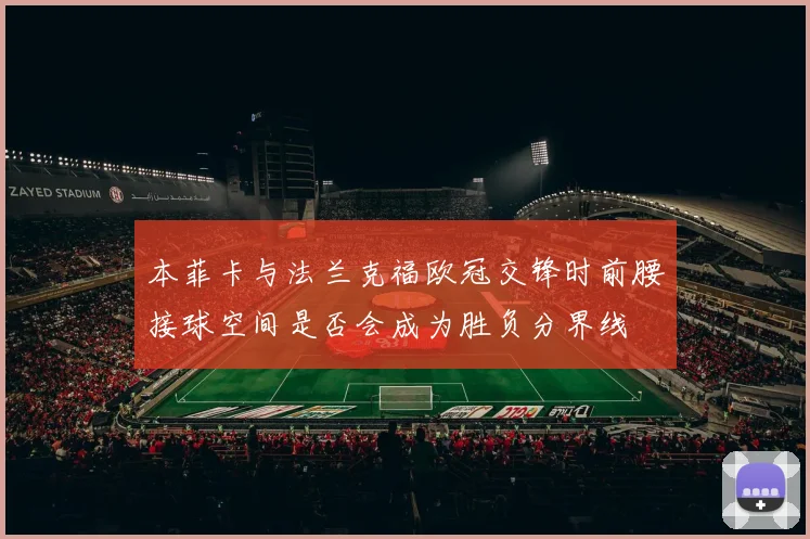 本菲卡与法兰克福欧冠交锋时前腰接球空间是否会成为胜负分界线