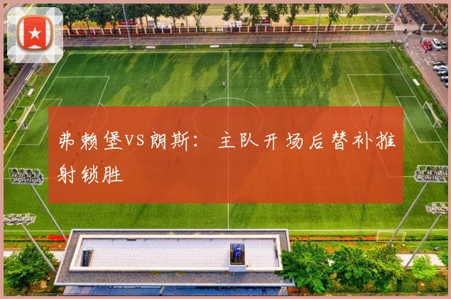 弗赖堡vs朗斯:主队开场后替补推射锁胜