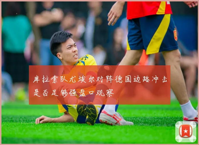 库拉索队尤埃尔对阵德国边路冲击是否足够强盘口观察