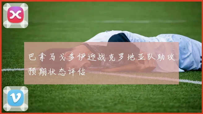 巴拿马戈多伊迎战克罗地亚队助攻预期状态评估