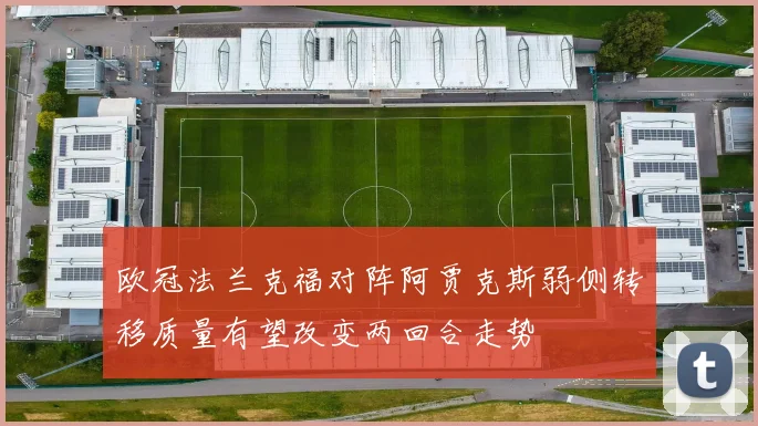欧冠法兰克福对阵阿贾克斯弱侧转移质量有望改变两回合走势