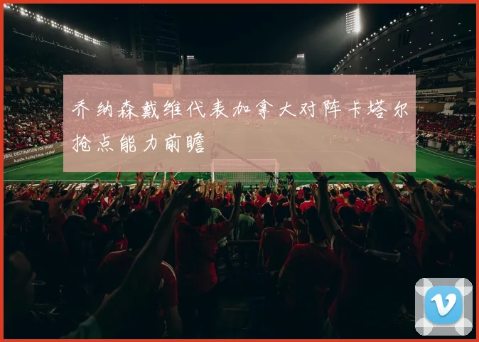 乔纳森戴维代表加拿大对阵卡塔尔抢点能力前瞻