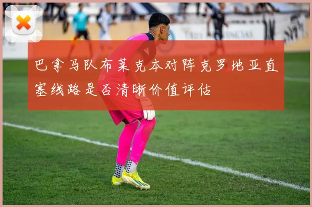 巴拿马队布莱克本对阵克罗地亚直塞线路是否清晰价值评估