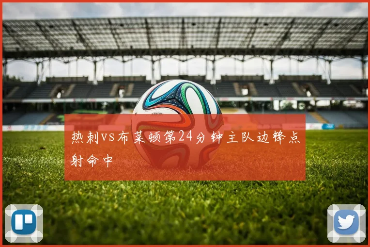 热刺vs布莱顿第24分钟主队边锋点射命中
