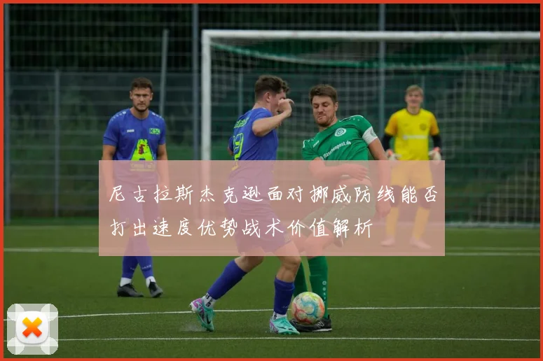 尼古拉斯杰克逊面对挪威防线能否打出速度优势战术价值解析