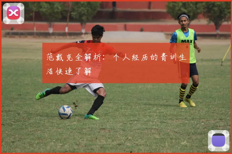 范戴克全解析：个人经历的青训生活快速了解