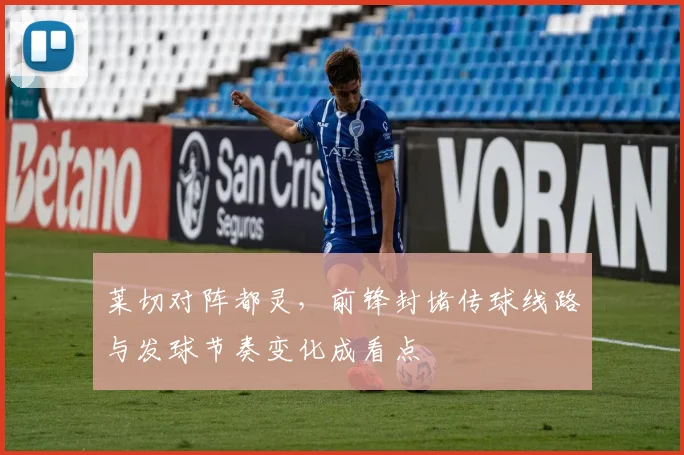 莱切对阵都灵,前锋封堵传球线路与发球节奏变化成看点