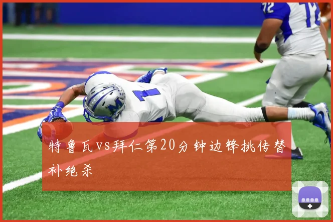 特鲁瓦vs拜仁第20分钟边锋挑传替补绝杀