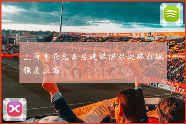 上海申花先丢后追诺伊尔边路狂飙强度拉满