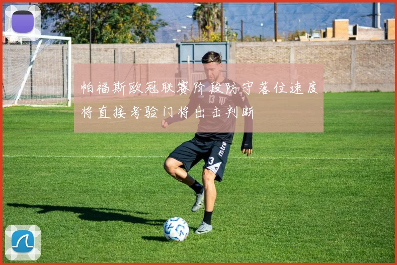 帕福斯欧冠联赛阶段防守落位速度将直接考验门将出击判断